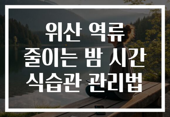 위산 역류 줄이는 밤 시간 식습관 관리법