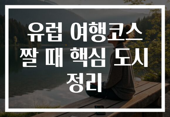 유럽 여행코스 짤 때 핵심 도시 정리