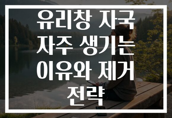 유리창 자국 자주 생기는 이유와 제거 전략