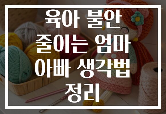 육아 불안 줄이는 엄마 아빠 생각법 정리