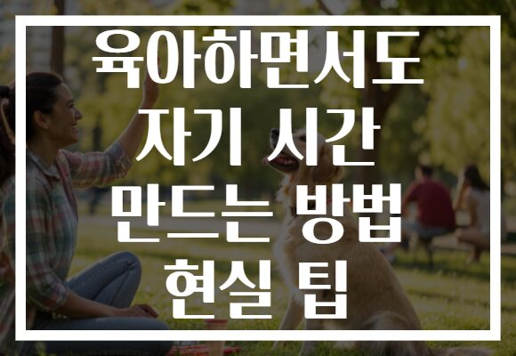 육아하면서도 자기 시간 만드는 방법 현실 팁