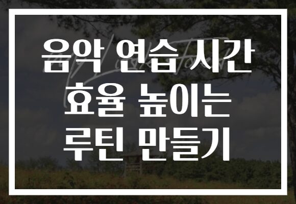 음악 연습 시간 효율 높이는 루틴 만들기