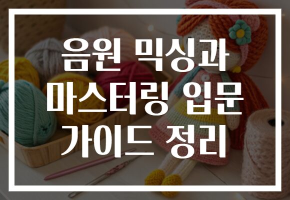 음원 믹싱과 마스터링 입문 가이드 정리