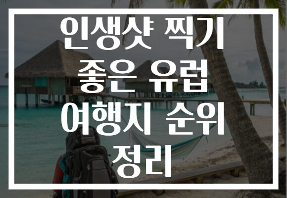인생샷 찍기 좋은 유럽 여행지 순위 정리