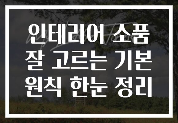 인테리어 소품 잘 고르는 기본 원칙 한눈 정리