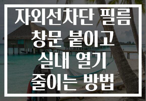 자외선차단 필름 창문 붙이고 실내 열기 줄이는 방법