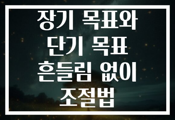 장기 목표와 단기 목표 흔들림 없이 조절법