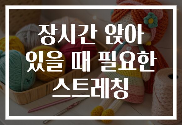 장시간 앉아 있을 때 필요한 스트레칭