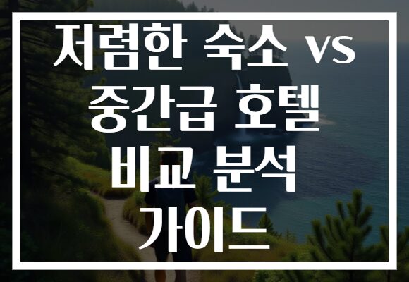 저렴한 숙소 vs 중간급 호텔 비교 분석 가이드