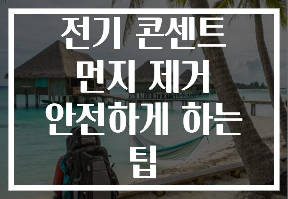 전기 콘센트 먼지 제거 안전하게 하는 팁