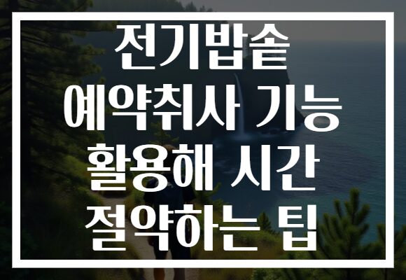 전기밥솥 예약취사 기능 활용해 시간 절약하는 팁