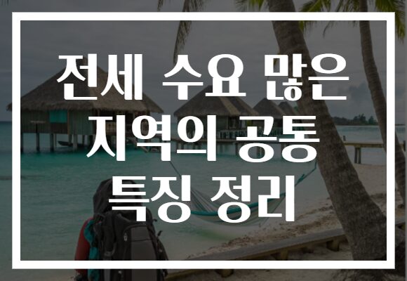 전세 수요 많은 지역의 공통 특징 정리