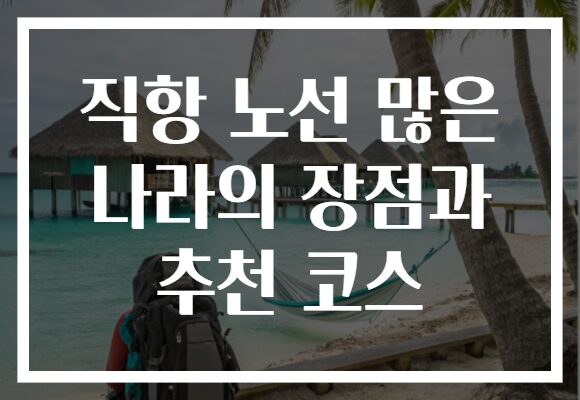 직항 노선 많은 나라의 장점과 추천 코스