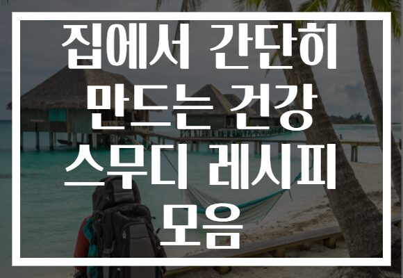 집에서 간단히 만드는 건강 스무디 레시피 모음