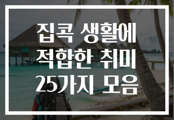 집콕 생활에 적합한 취미 25가지 모음