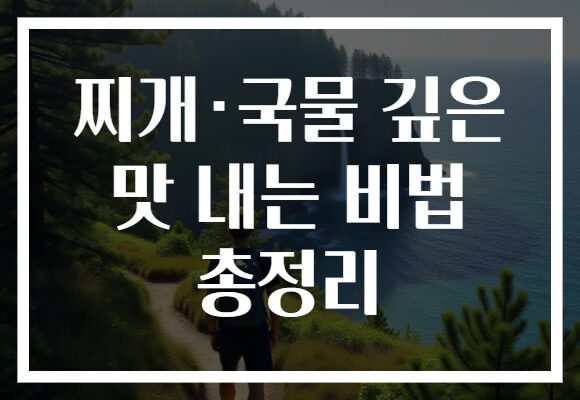 찌개·국물 깊은 맛 내는 비법 총정리