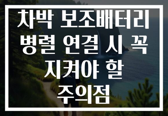 차박 보조배터리 병렬 연결 시 꼭 지켜야 할 주의점
