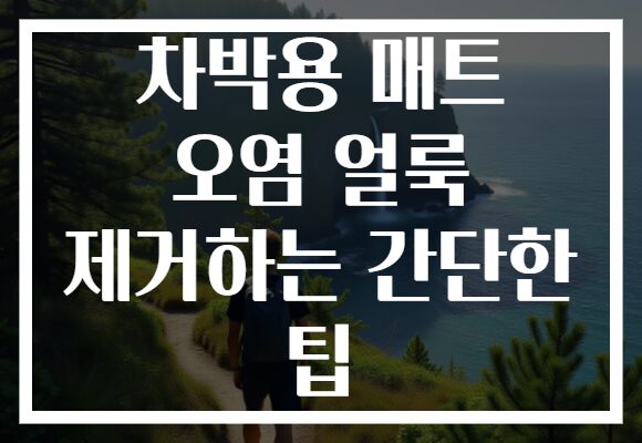 차박용 매트 오염 얼룩 제거하는 간단한 팁