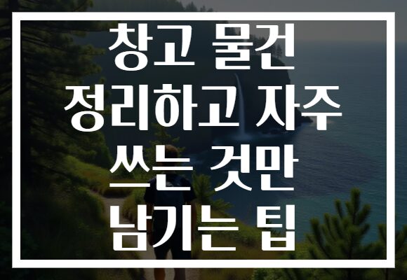 창고 물건 정리하고 자주 쓰는 것만 남기는 팁