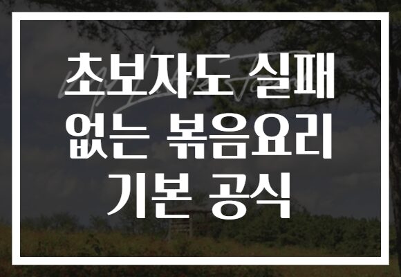 초보자도 실패 없는 볶음요리 기본 공식