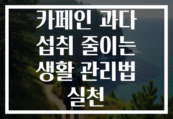 카페인 과다 섭취 줄이는 생활 관리법 실천