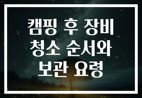 캠핑 후 장비 청소 순서와 보관 요령