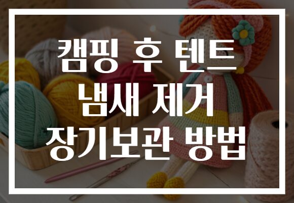캠핑 후 텐트 냄새 제거 장기보관 방법