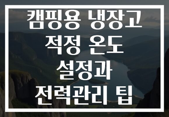 캠핑용 냉장고 적정 온도 설정과 전력관리 팁