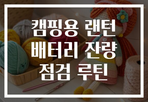 캠핑용 랜턴 배터리 잔량 점검 루틴