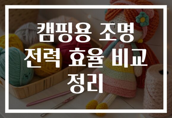 캠핑용 조명 전력 효율 비교 정리