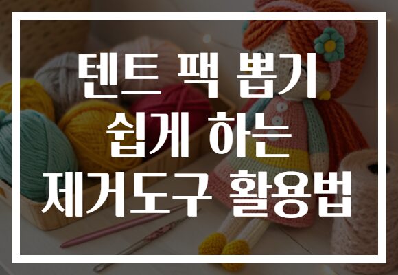 텐트 팩 뽑기 쉽게 하는 제거도구 활용법