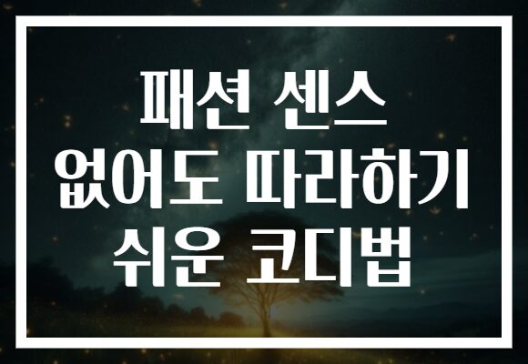 패션 센스 없어도 따라하기 쉬운 코디법