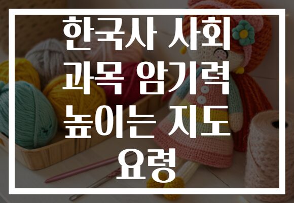 한국사 사회 과목 암기력 높이는 지도 요령