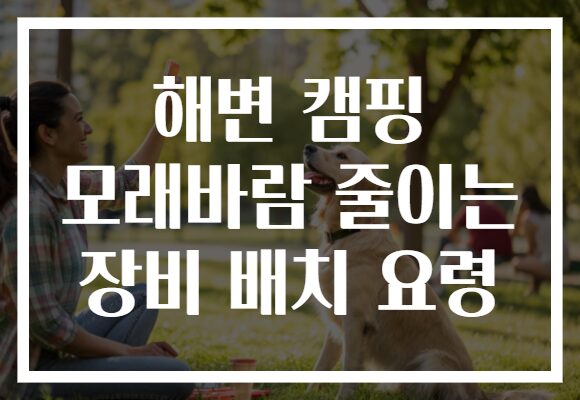 해변 캠핑 모래바람 줄이는 장비 배치 요령