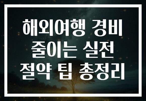 해외여행 경비 줄이는 실전 절약 팁 총정리