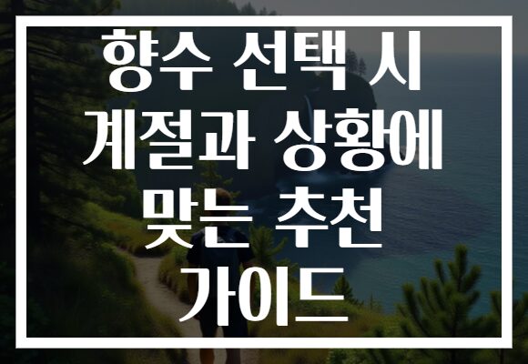 향수 선택 시 계절과 상황에 맞는 추천 가이드