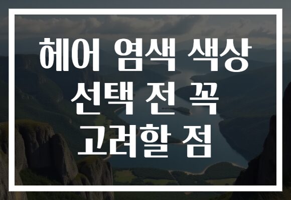 헤어 염색 색상 선택 전 꼭 고려할 점