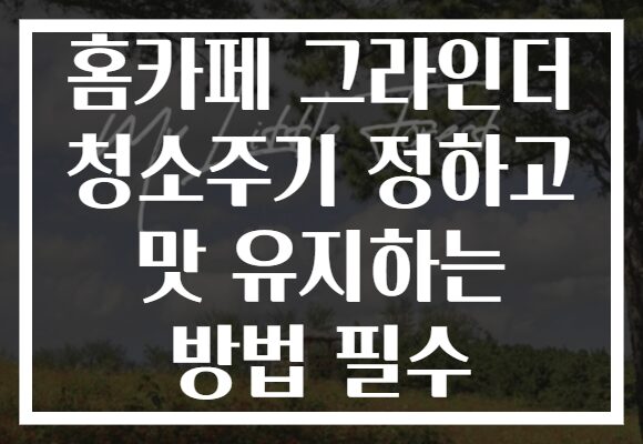 홈카페 그라인더 청소주기 정하고 맛 유지하는 방법 필수