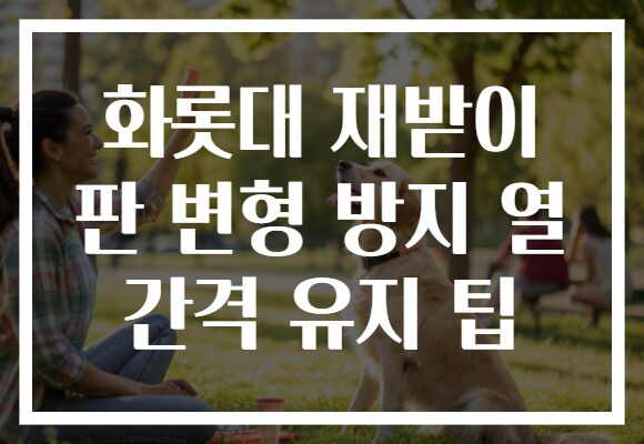 화롯대 재받이 판 변형 방지 열 간격 유지 팁