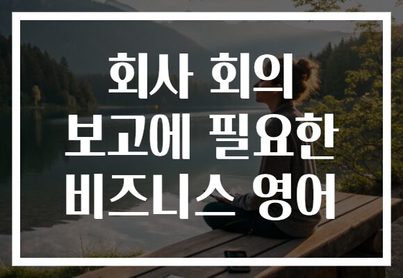 회사 회의 보고에 필요한 비즈니스 영어