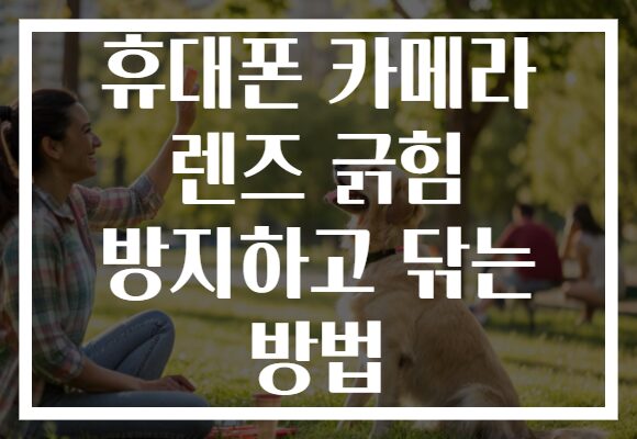 휴대폰 카메라 렌즈 긁힘 방지하고 닦는 방법