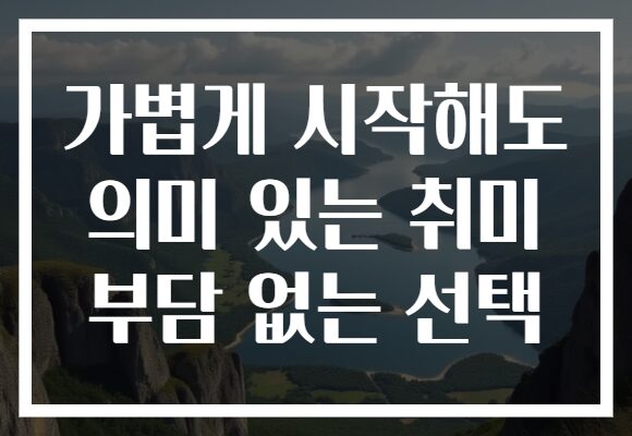 가볍게 시작해도 의미 있는 취미 부담 없는 선택