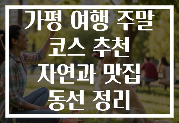 가평 여행 주말 코스 추천 자연과 맛집 동선 정리