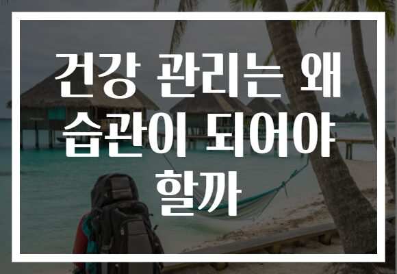 건강 관리는 왜 습관이 되어야 할까