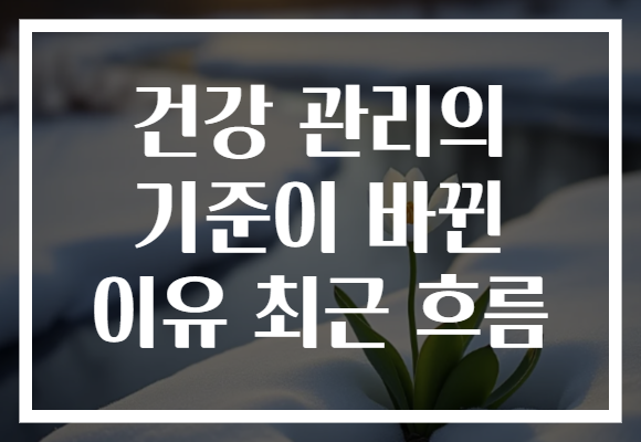 건강 관리의 기준이 바뀐 이유 최근 흐름