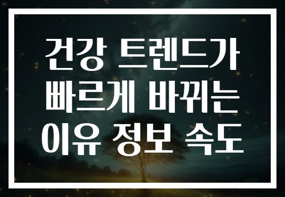 건강 트렌드가 빠르게 바뀌는 이유 정보 속도