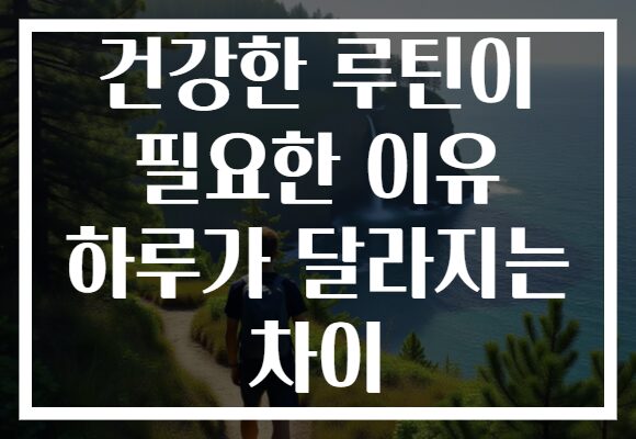 건강한 루틴이 필요한 이유 하루가 달라지는 차이