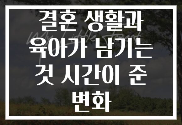결혼 생활과 육아가 남기는 것 시간이 준 변화