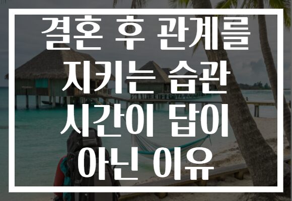 결혼 후 관계를 지키는 습관 시간이 답이 아닌 이유