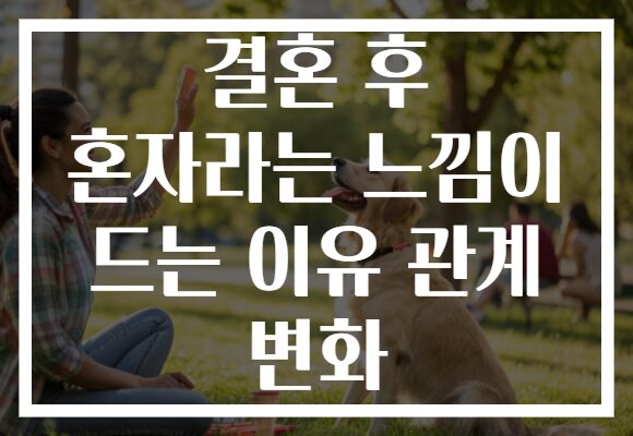 결혼 후 혼자라는 느낌이 드는 이유 관계 변화